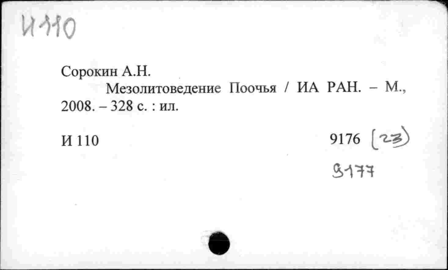 ﻿ІШ
Сорокин А.Н.
Мезолитоведение Поочья / ИА РАН. - М., 2008. - 328 с. : ил.
И ПО
9176